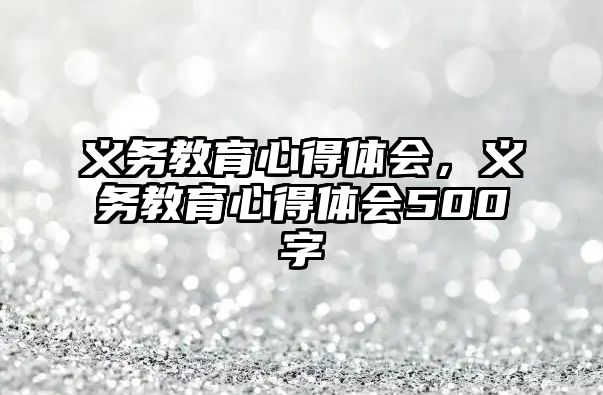 義務教育心得體會，義務教育心得體會500字