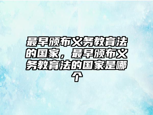 最早頒布義務教育法的國家，最早頒布義務教育法的國家是哪個