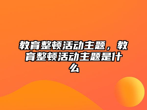 教育整頓活動主題，教育整頓活動主題是什么