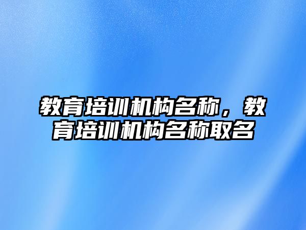 教育培訓機構名稱，教育培訓機構名稱取名