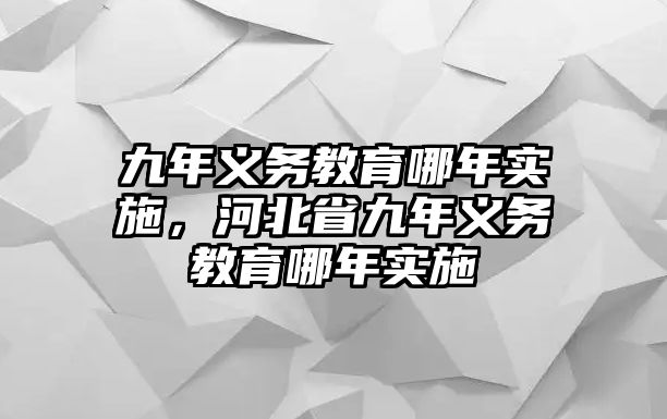 九年義務教育哪年實施，河北省九年義務教育哪年實施