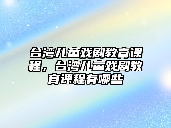 臺灣兒童戲劇教育課程，臺灣兒童戲劇教育課程有哪些