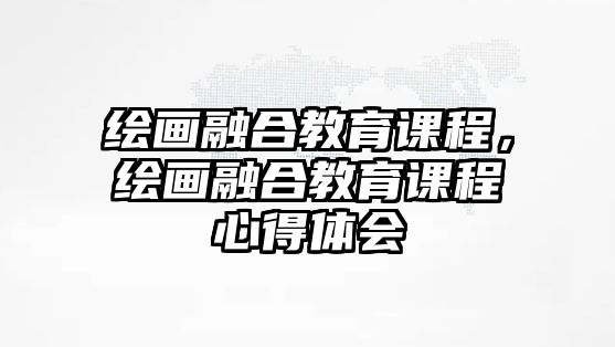 繪畫融合教育課程，繪畫融合教育課程心得體會