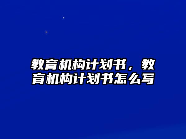 教育機構(gòu)計劃書，教育機構(gòu)計劃書怎么寫