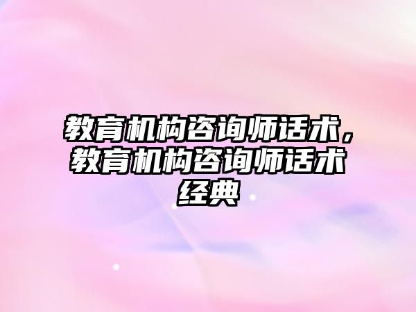 教育機構咨詢師話術，教育機構咨詢師話術經典