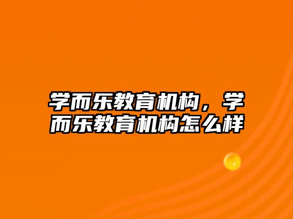 學而樂教育機構，學而樂教育機構怎么樣