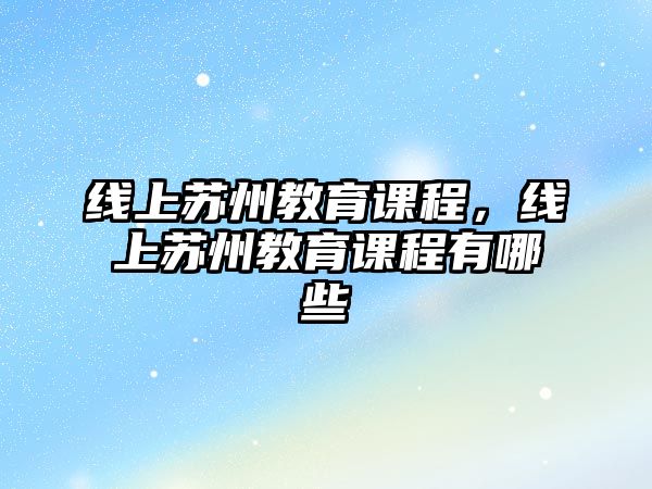 線上蘇州教育課程，線上蘇州教育課程有哪些