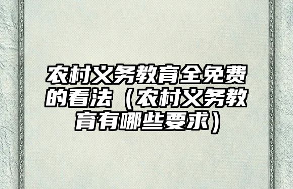 農村義務教育全免費的看法（農村義務教育有哪些要求）