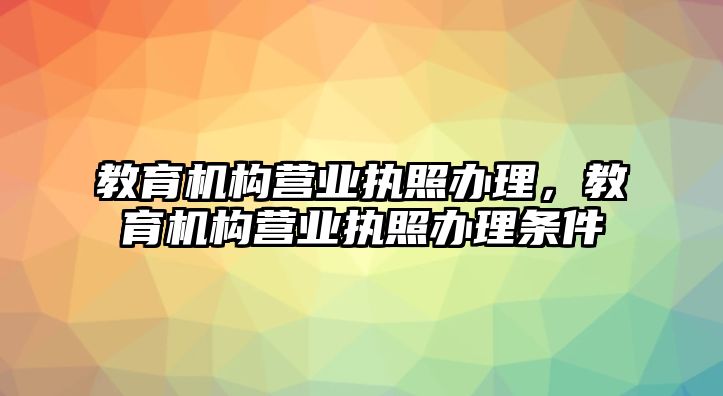 教育機構營業執照辦理，教育機構營業執照辦理條件