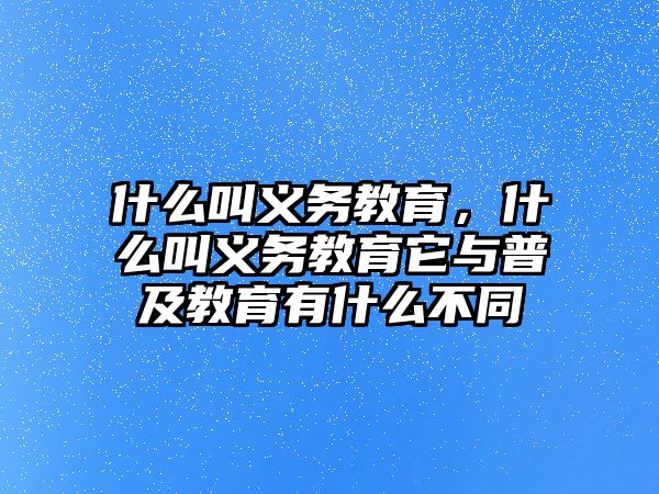 什么叫義務教育，什么叫義務教育它與普及教育有什么不同