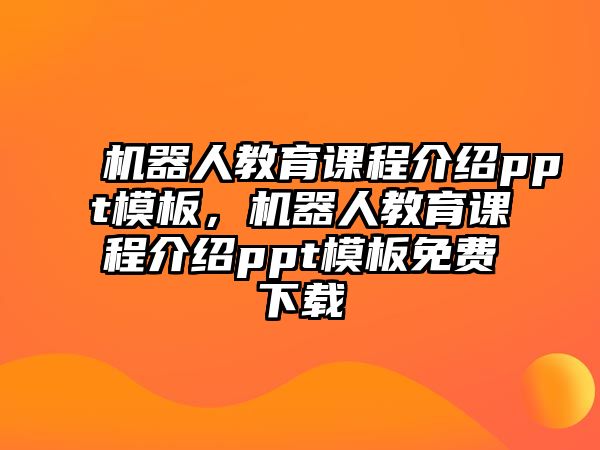 機器人教育課程介紹ppt模板，機器人教育課程介紹ppt模板免費下載