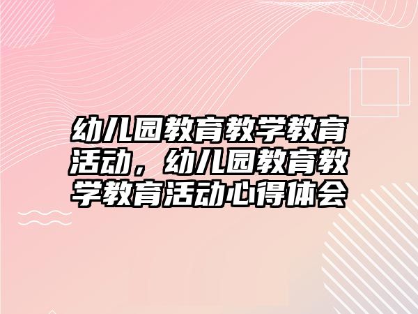 幼兒園教育教學教育活動，幼兒園教育教學教育活動心得體會