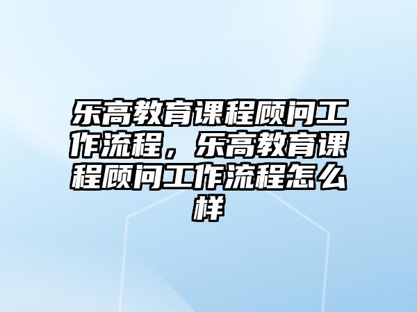 樂高教育課程顧問工作流程，樂高教育課程顧問工作流程怎么樣