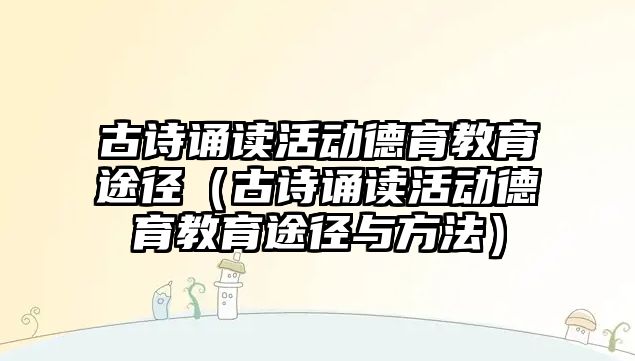 古詩誦讀活動德育教育途徑（古詩誦讀活動德育教育途徑與方法）