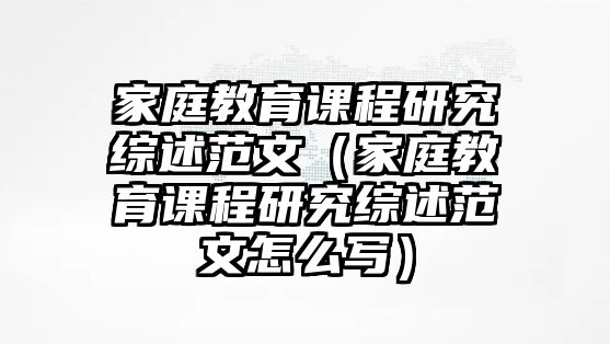 家庭教育課程研究綜述范文（家庭教育課程研究綜述范文怎么寫）