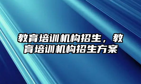 教育培訓(xùn)機(jī)構(gòu)招生，教育培訓(xùn)機(jī)構(gòu)招生方案