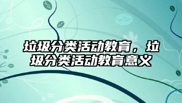 垃圾分類活動教育，垃圾分類活動教育意義