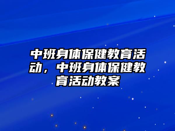 中班身體保健教育活動，中班身體保健教育活動教案