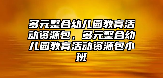 多元整合幼兒園教育活動(dòng)資源包，多元整合幼兒園教育活動(dòng)資源包小班