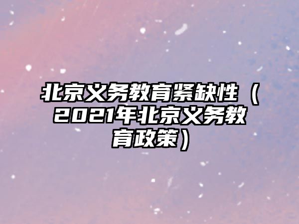 北京義務教育緊缺性（2021年北京義務教育政策）