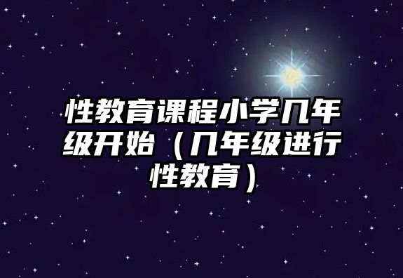 性教育課程小學(xué)幾年級開始（幾年級進(jìn)行性教育）