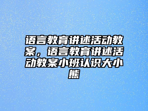 語言教育講述活動教案，語言教育講述活動教案小班認(rèn)識大小熊