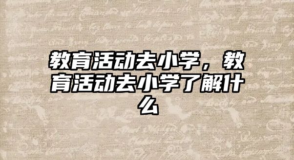 教育活動去小學，教育活動去小學了解什么