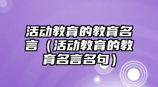 活動教育的教育名言（活動教育的教育名言名句）