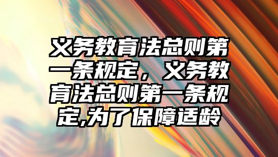 義務(wù)教育法總則第一條規(guī)定，義務(wù)教育法總則第一條規(guī)定,為了保障適齡