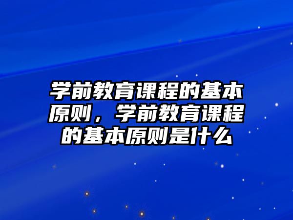 學前教育課程的基本原則，學前教育課程的基本原則是什么