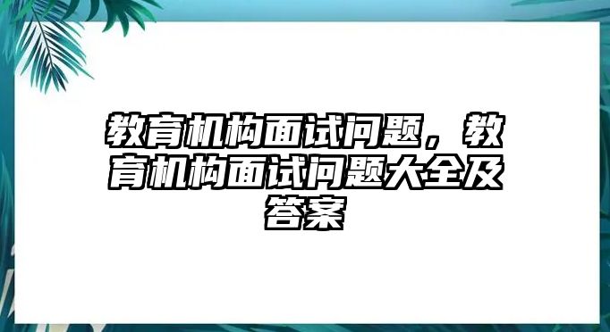 教育機構(gòu)面試問題，教育機構(gòu)面試問題大全及答案