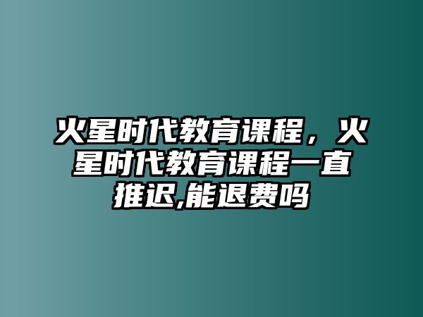 火星時代教育課程，火星時代教育課程一直推遲,能退費嗎