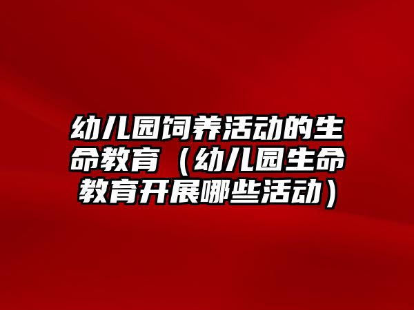 幼兒園飼養活動的生命教育（幼兒園生命教育開展哪些活動）