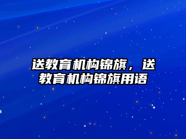 送教育機構錦旗，送教育機構錦旗用語