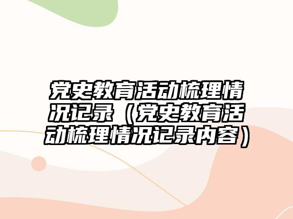 黨史教育活動梳理情況記錄（黨史教育活動梳理情況記錄內(nèi)容）