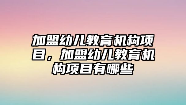 加盟幼兒教育機構項目，加盟幼兒教育機構項目有哪些