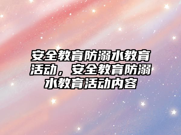 安全教育防溺水教育活動，安全教育防溺水教育活動內容