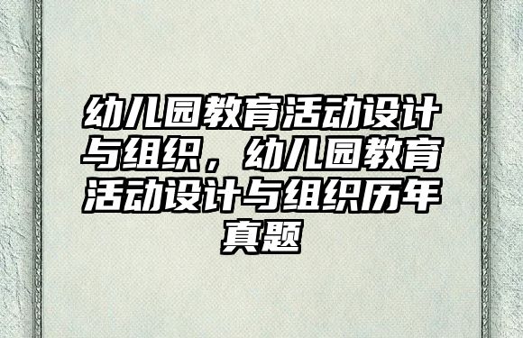 幼兒園教育活動設計與組織，幼兒園教育活動設計與組織歷年真題