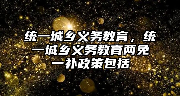 統一城鄉義務教育，統一城鄉義務教育兩免一補政策包括