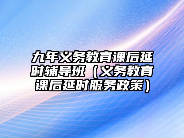 九年義務教育課后延時輔導班（義務教育課后延時服務政策）