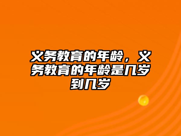 義務教育的年齡，義務教育的年齡是幾歲到幾歲