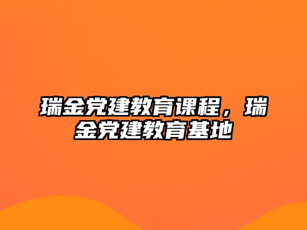 瑞金黨建教育課程，瑞金黨建教育基地