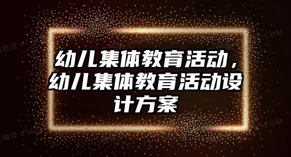 幼兒集體教育活動，幼兒集體教育活動設(shè)計(jì)方案