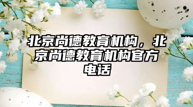 北京尚德教育機構，北京尚德教育機構官方電話