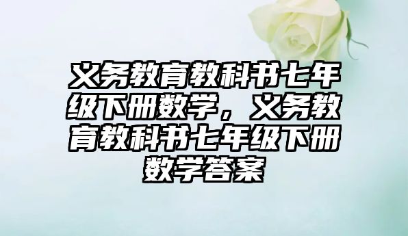 義務教育教科書七年級下冊數學，義務教育教科書七年級下冊數學答案