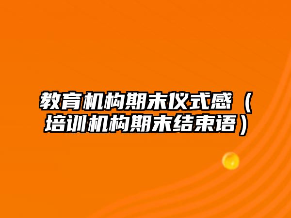 教育機構期末儀式感（培訓機構期末結束語）