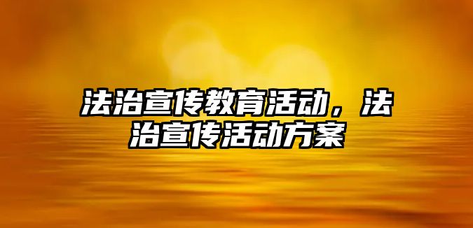 法治宣傳教育活動，法治宣傳活動方案