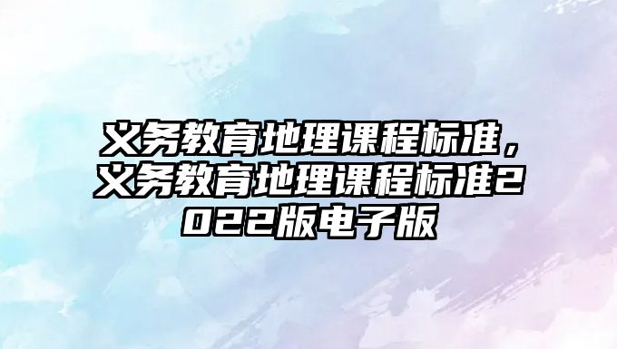 義務教育地理課程標準，義務教育地理課程標準2022版電子版