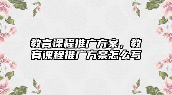 教育課程推廣方案，教育課程推廣方案怎么寫(xiě)