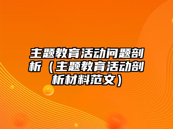 主題教育活動問題剖析（主題教育活動剖析材料范文）